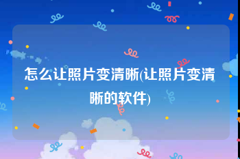 怎么让照片变清晰(让照片变清晰的软件)