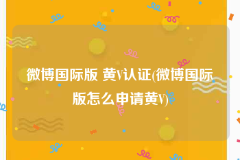 微博国际版 黄V认证(微博国际版怎么申请黄V)
