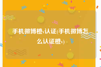手机微博橙v认证(手机微博怎么认证橙v)