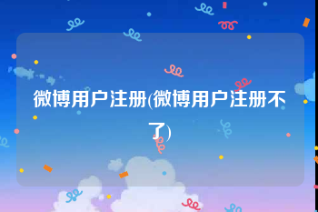 微博用户注册(微博用户注册不了)