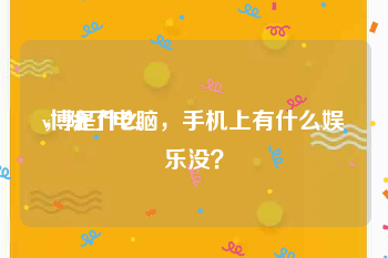 v博是什么
，除了电脑，手机上有什么娱乐没？