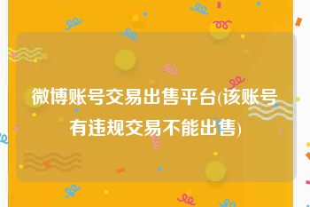 微博账号交易出售平台(该账号有违规交易不能出售)