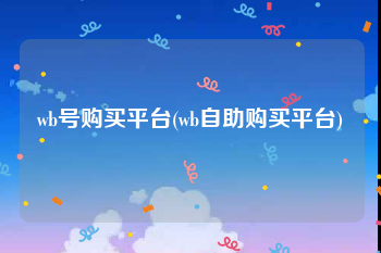 wb号购买平台(wb自助购买平台)