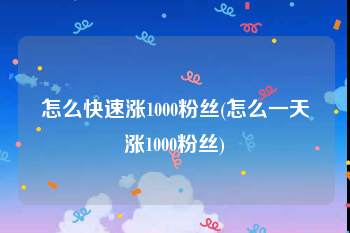 怎么快速涨1000粉丝(怎么一天涨1000粉丝)