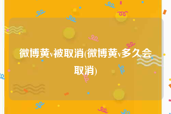 微博黄v被取消(微博黄v多久会取消)