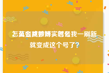 怎么变成微博实时号
，莫名其妙呀，怎么我一刷新就变成这个号了？