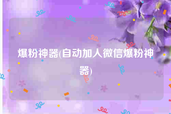 爆粉神器(自动加人微信爆粉神器)