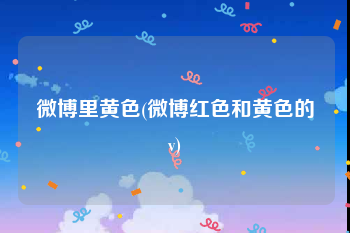 微博里黄色(微博红色和黄色的v)