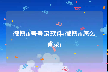 微博ck号登录软件(微博ck怎么登录)