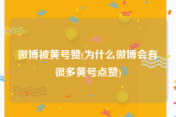 微博被黄号赞(为什么微博会有很多黄号点赞)
