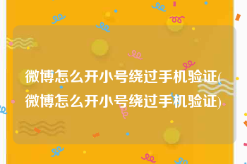 微博怎么开小号绕过手机验证(微博怎么开小号绕过手机验证)