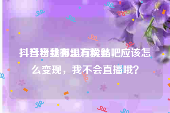 抖音粉丝哪里有卖贴吧
，抖音我有2.3万粉丝，应该怎么变现，我不会直播哦？