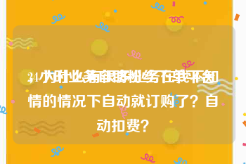 24小时业务自助粉丝下单平台
，为什么有很多业务在我不知情的情况下自动就订购了？自动扣费？