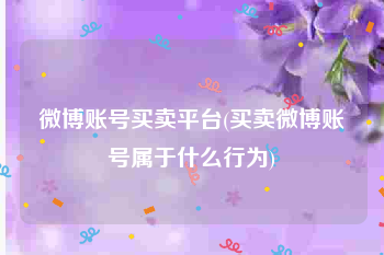 微博账号买卖平台(买卖微博账号属于什么行为)