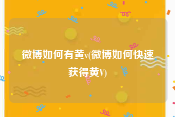 微博如何有黄v(微博如何快速获得黄V)