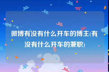 微博有没有什么开车的博主(有没有什么开车的兼职)