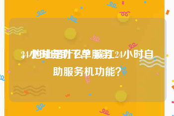24小时自助下单服务
，地址是什么？滨江24小时自助服务机功能？