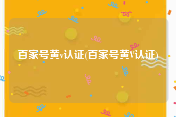 百家号黄v认证(百家号黄V认证)