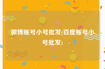 微博账号小号批发(百度账号小号批发)