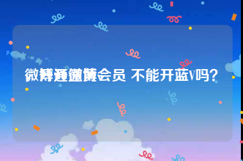 微博开通黄v
，开通微博会员 不能开蓝V吗？