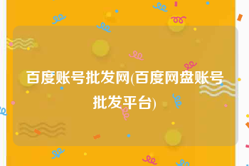 百度账号批发网(百度网盘账号批发平台)