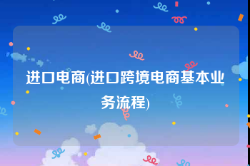 进口电商(进口跨境电商基本业务流程)