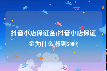 抖音小店保证金(抖音小店保证金为什么涨到5000)