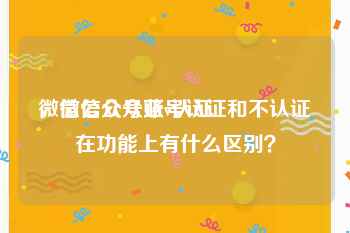 微信公众号蓝v认证
，微信公众账号认证和不认证在功能上有什么区别？