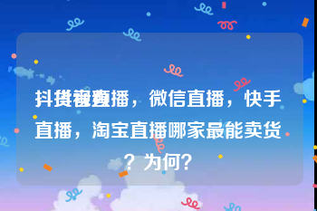 抖货视频
，抖音直播，微信直播，快手直播，淘宝直播哪家最能卖货？为何？