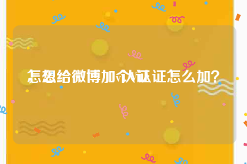 怎么给微博加v认证
，想给微博加个V认证怎么加？