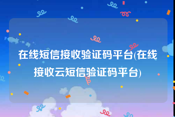 在线短信接收验证码平台(在线接收云短信验证码平台)