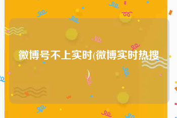 微博号不上实时(微博实时热搜)