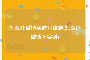 怎么让微博实时号稳定(怎么让微博上实时)