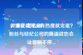 微博红v怎么刷
，谁说微博没有热搜就完蛋？粉丝与经纪公司的撕逼战也会让你刷不停....