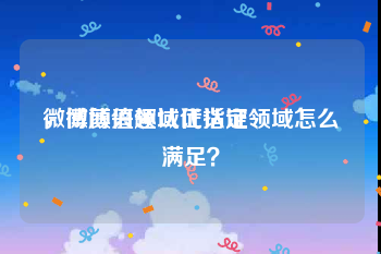 微博颜值领域代认证
，微博兴趣认证指定领域怎么满足？