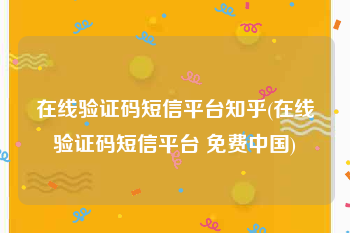 在线验证码短信平台知乎(在线验证码短信平台 免费中国)