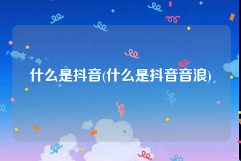 什么是抖音(什么是抖音音浪)