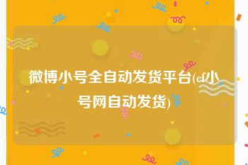 微博小号全自动发货平台(cf小号网自动发货)