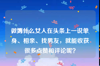 微博 lsp
，为什么女人在头条上一说单身、相亲、找男友，就能收获很多点赞和评论呢？
