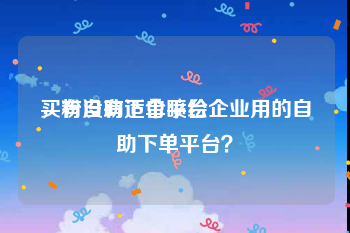 买粉自助下单平台
，有没有适合喷绘企业用的自助下单平台？