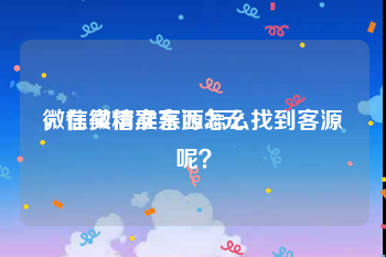 微信卖精准客源58元
，在微信卖东西怎么找到客源呢？