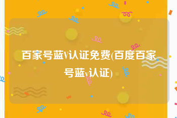 百家号蓝V认证免费(百度百家号蓝v认证)