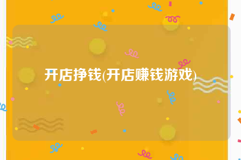 开店挣钱(开店赚钱游戏)