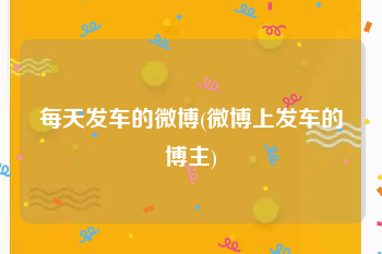 每天发车的微博(微博上发车的博主)