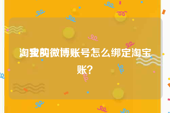 淘宝买微博账号
，我的微博账号怎么绑定淘宝账？