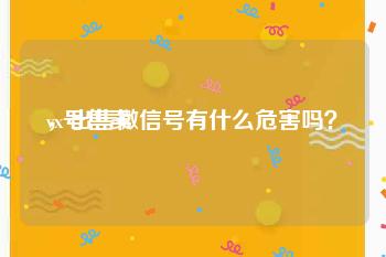 vx号售卖
，出售微信号有什么危害吗？