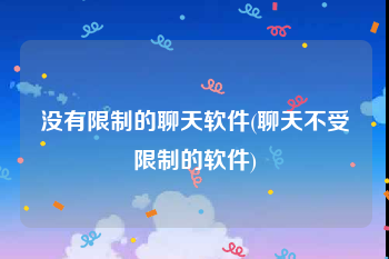 没有限制的聊天软件(聊天不受限制的软件)