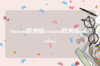 Amazon欧洲站(amazon欧洲站primeday)
