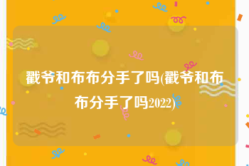 戳爷和布布分手了吗(戳爷和布布分手了吗2022)
