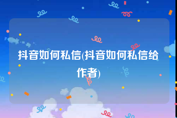抖音如何私信(抖音如何私信给作者)